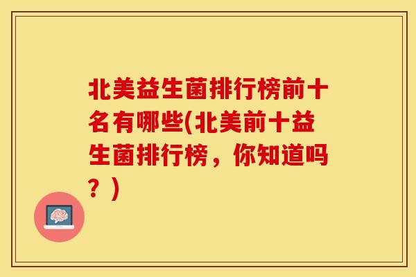 北美益生菌排行榜前十名有哪些(北美前十益生菌排行榜，你知道吗？)