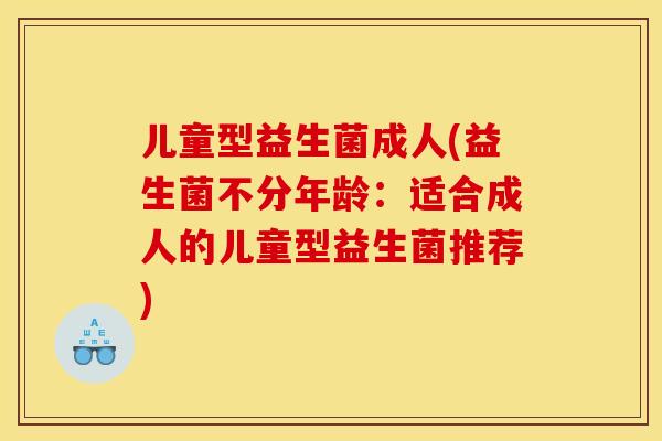 儿童型益生菌成人(益生菌不分年龄：适合成人的儿童型益生菌推荐)