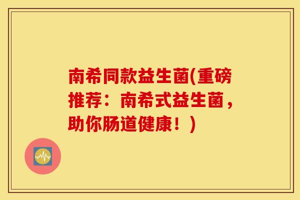 南希同款益生菌(重磅推荐：南希式益生菌，助你肠道健康！)