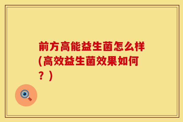 前方高能益生菌怎么样(高效益生菌效果如何？)