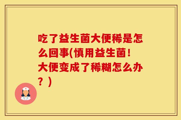 吃了益生菌大便稀是怎么回事(慎用益生菌！大便变成了稀糊怎么办？)