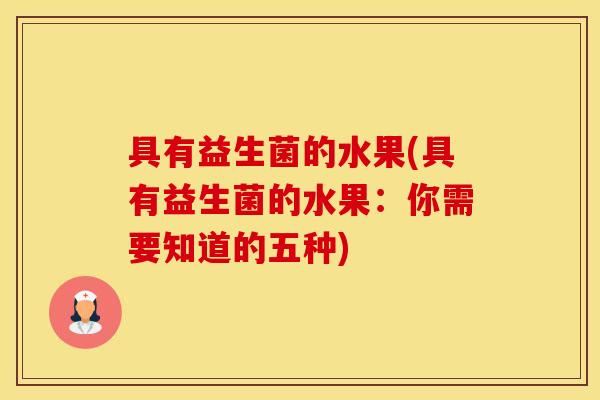 具有益生菌的水果(具有益生菌的水果：你需要知道的五种)