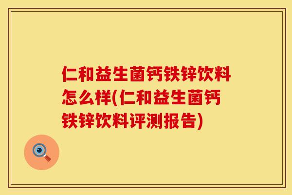 仁和益生菌钙铁锌饮料怎么样(仁和益生菌钙铁锌饮料评测报告)