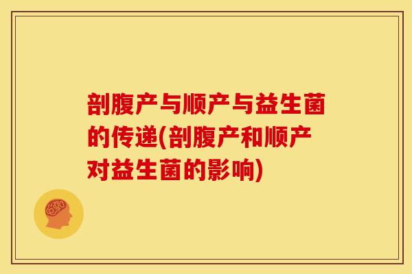 剖腹产与顺产与益生菌的传递(剖腹产和顺产对益生菌的影响)