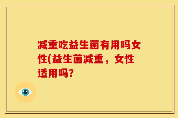 减重吃益生菌有用吗女性(益生菌减重，女性适用吗？