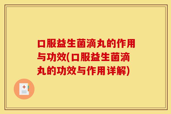 口服益生菌滴丸的作用与功效(口服益生菌滴丸的功效与作用详解)