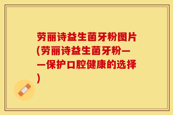 劳丽诗益生菌牙粉图片(劳丽诗益生菌牙粉——保护口腔健康的选择)