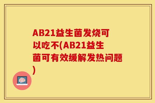 AB21益生菌发烧可以吃不(AB21益生菌可有效缓解发热问题)