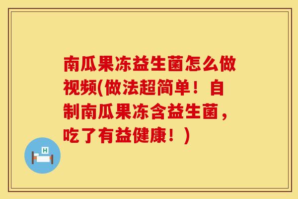 南瓜果冻益生菌怎么做视频(做法超简单！自制南瓜果冻含益生菌，吃了有益健康！)