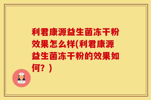 利君康源益生菌冻干粉效果怎么样(利君康源益生菌冻干粉的效果如何？)