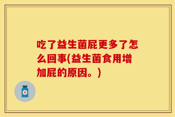 吃了益生菌屁更多了怎么回事(益生菌食用增加屁的原因。)