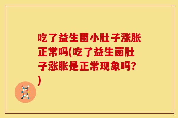 吃了益生菌小肚子涨胀正常吗(吃了益生菌肚子涨胀是正常现象吗？)
