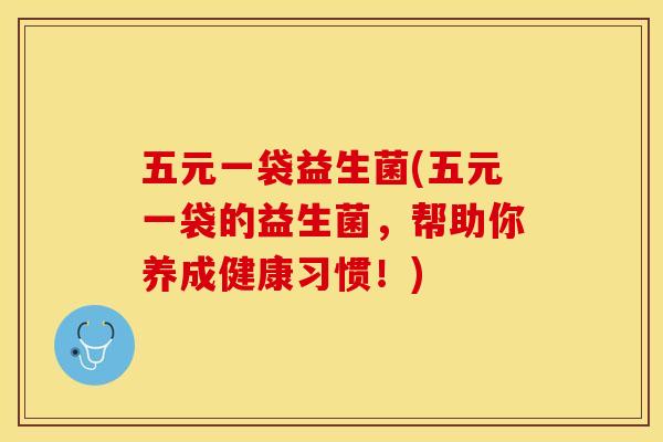 五元一袋益生菌(五元一袋的益生菌，帮助你养成健康习惯！)