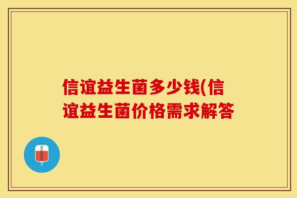 信谊益生菌多少钱(信谊益生菌价格需求解答