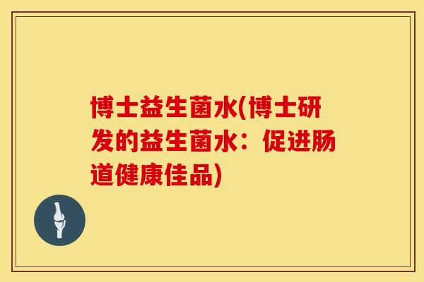 博士益生菌水(博士研发的益生菌水：促进肠道健康佳品)