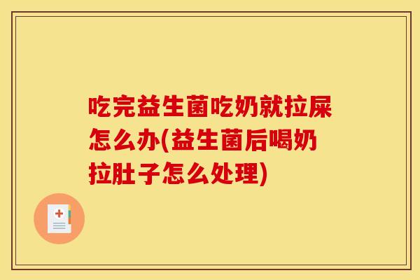 吃完益生菌吃奶就拉屎怎么办(益生菌后喝奶拉肚子怎么处理)