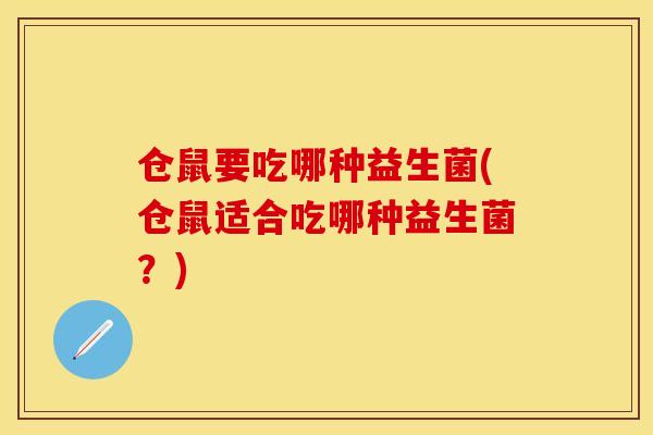 仓鼠要吃哪种益生菌(仓鼠适合吃哪种益生菌？)