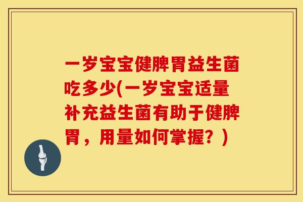 一岁宝宝健脾胃益生菌吃多少(一岁宝宝适量补充益生菌有助于健脾胃，用量如何掌握？)