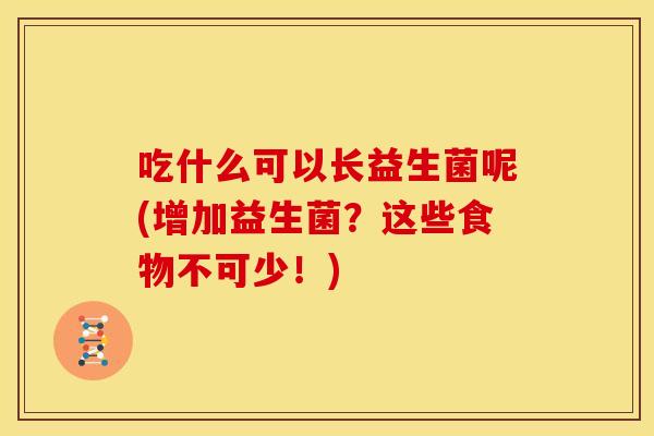 吃什么可以长益生菌呢(增加益生菌？这些食物不可少！)