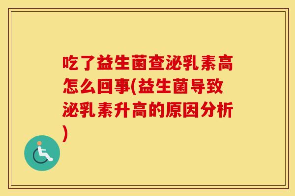吃了益生菌查泌乳素高怎么回事(益生菌导致泌乳素升高的原因分析)