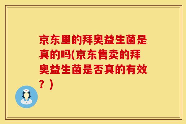 京东里的拜奥益生菌是真的吗(京东售卖的拜奥益生菌是否真的有效？)