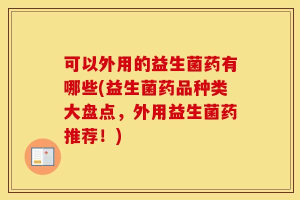 可以外用的益生菌药有哪些(益生菌药品种类大盘点，外用益生菌药推荐！)