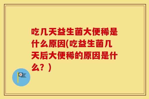 吃几天益生菌大便稀是什么原因(吃益生菌几天后大便稀的原因是什么？)