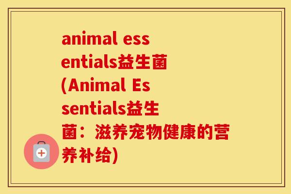 animal essentials益生菌(Animal Essentials益生菌：滋养宠物健康的营养补给)