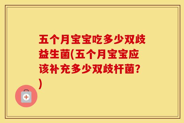 五个月宝宝吃多少双歧益生菌(五个月宝宝应该补充多少双歧杆菌？)
