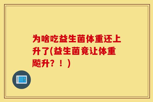 为啥吃益生菌体重还上升了(益生菌竟让体重飚升？！)
