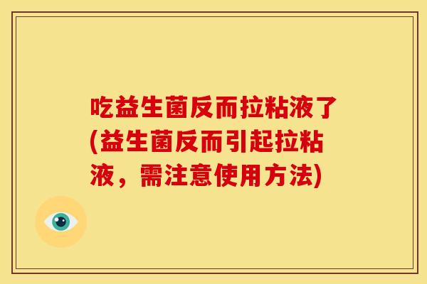 吃益生菌反而拉粘液了(益生菌反而引起拉粘液，需注意使用方法)