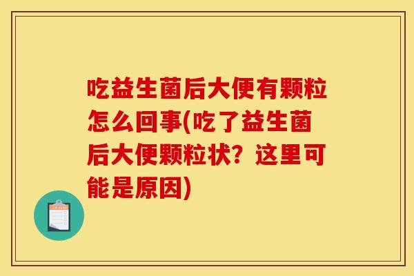 吃益生菌后大便有颗粒怎么回事(吃了益生菌后大便颗粒状？这里可能是原因)