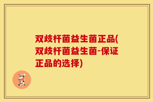 双歧杆菌益生菌正品(双歧杆菌益生菌-保证正品的选择)