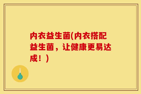 内衣益生菌(内衣搭配益生菌，让健康更易达成！)