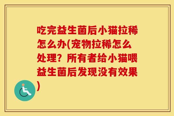 吃完益生菌后小猫拉稀怎么办(宠物拉稀怎么处理？所有者给小猫喂益生菌后发现没有效果)