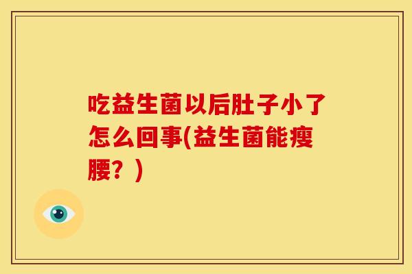 吃益生菌以后肚子小了怎么回事(益生菌能瘦腰？)