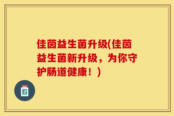 佳茵益生菌升级(佳茵益生菌新升级，为你守护肠道健康！)