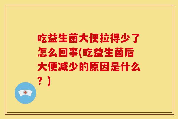 吃益生菌大便拉得少了怎么回事(吃益生菌后大便减少的原因是什么？)