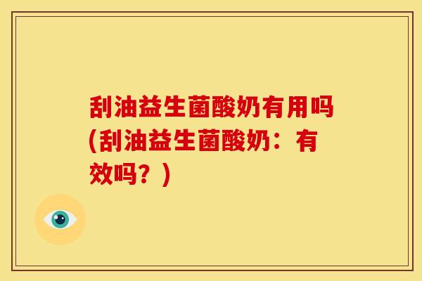 刮油益生菌酸奶有用吗(刮油益生菌酸奶：有效吗？)