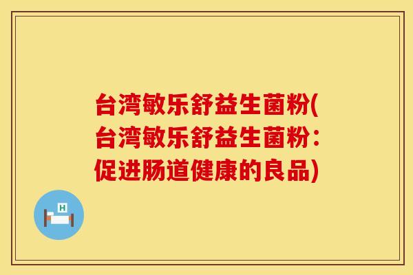 台湾敏乐舒益生菌粉(台湾敏乐舒益生菌粉：促进肠道健康的良品)