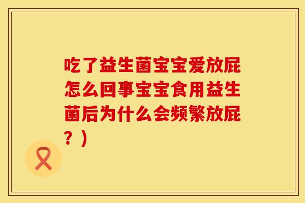 吃了益生菌宝宝爱放屁怎么回事宝宝食用益生菌后为什么会频繁放屁？)