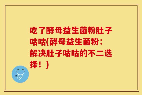 吃了酵母益生菌粉肚子咕咕(酵母益生菌粉：解决肚子咕咕的不二选择！)