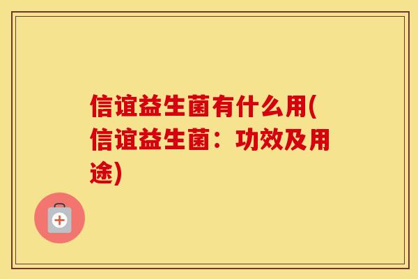 信谊益生菌有什么用(信谊益生菌：功效及用途)