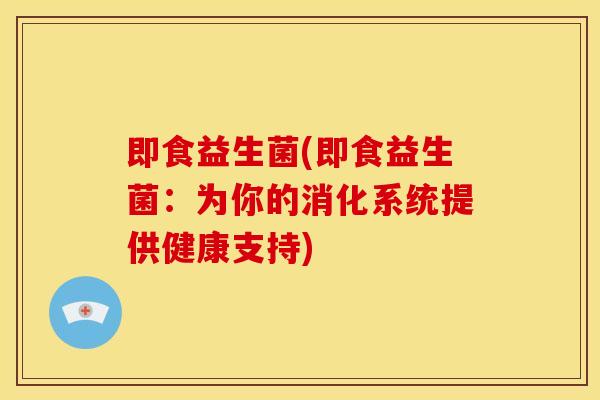即食益生菌(即食益生菌：为你的消化系统提供健康支持)