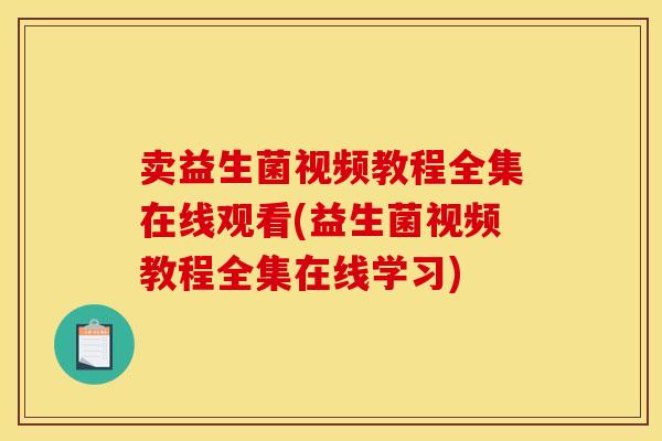 卖益生菌视频教程全集在线观看(益生菌视频教程全集在线学习)