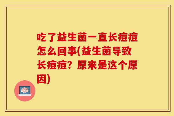 吃了益生菌一直长痘痘怎么回事(益生菌导致长痘痘？原来是这个原因)
