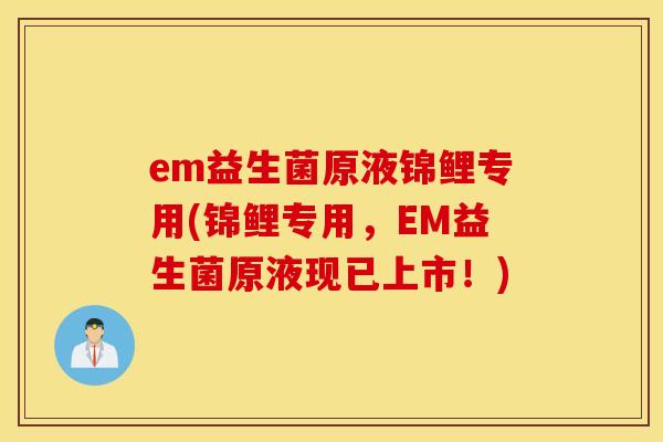 em益生菌原液锦鲤专用(锦鲤专用，EM益生菌原液现已上市！)