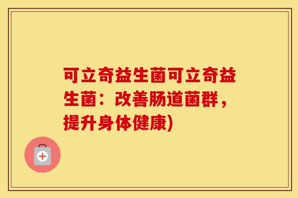 可立奇益生菌可立奇益生菌：改善肠道菌群，提升身体健康)