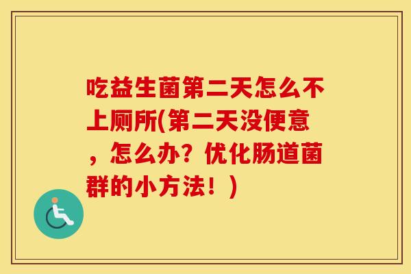 吃益生菌第二天怎么不上厕所(第二天没便意，怎么办？优化肠道菌群的小方法！)