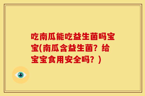 吃南瓜能吃益生菌吗宝宝(南瓜含益生菌？给宝宝食用安全吗？)